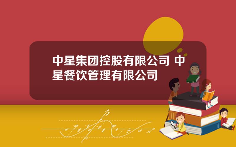 中星集团控股有限公司 中星餐饮管理有限公司